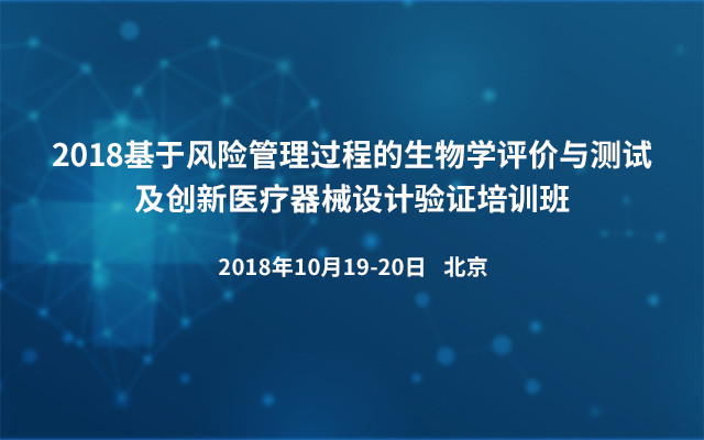 2018基于风险管理过程的生物学评价与测试及创新医疗器械设计验证培训班