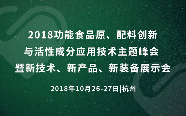 2018功能食品原、配料创新与活性成分应用技术主题峰会 暨新技术、新产品、新装备展示会