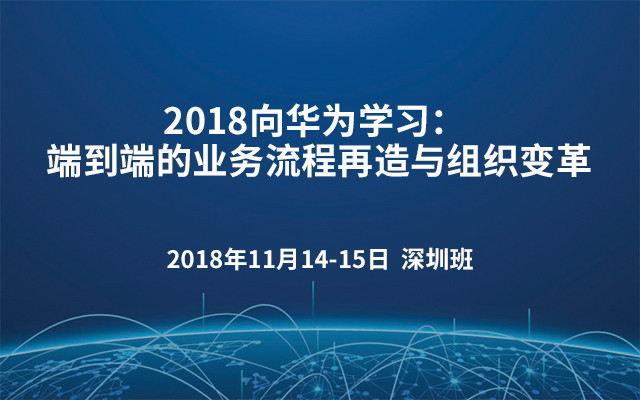 2018向华为学习： 端到端的业务流程再造与组织变革