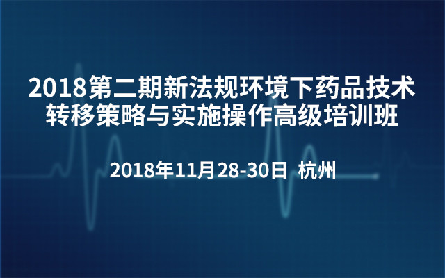 2018第二期新法规环境下药品技术转移策略与实施操作高级培训班