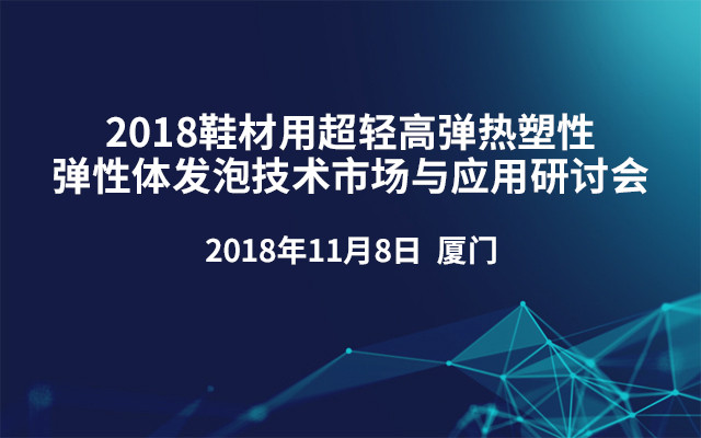 2018鞋材用超轻高弹热塑性弹性体发泡技术市场与应用研讨会