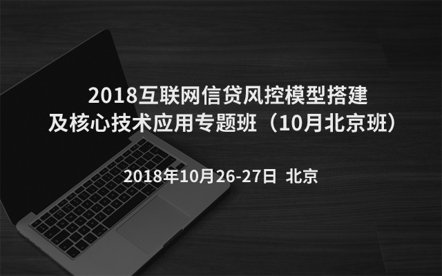 2018互联网信贷风控模型搭建及核心技术应用专题班（10月北京班）