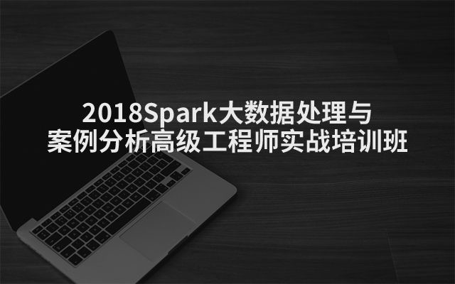 2018Spark大数据处理与案例分析高级工程师实战培训班