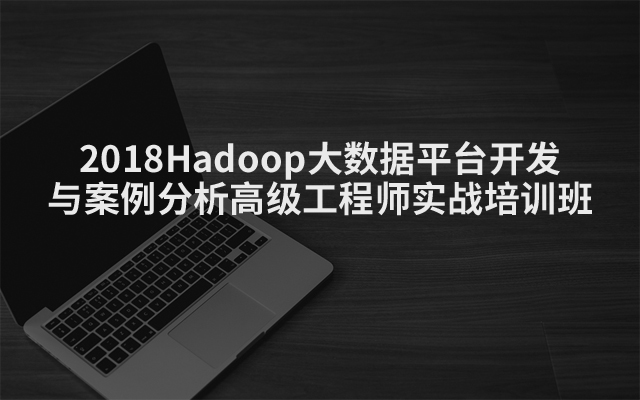 2018Hadoop大数据平台开发与案例分析高级工程师实战培训班