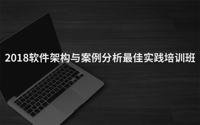 2018软件架构与案例分析最佳实践培训班