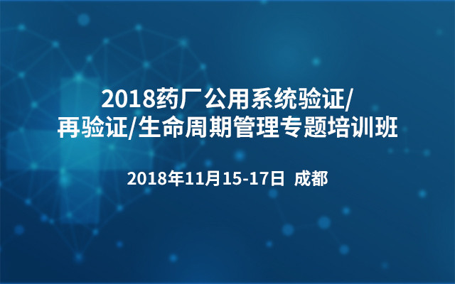 2018药厂公用系统验证/再验证/生命周期管理专题培训班