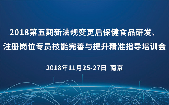 2018第五期新法规变更后保健食品研发、注册岗位专员技能完善与提升精准指导培训会