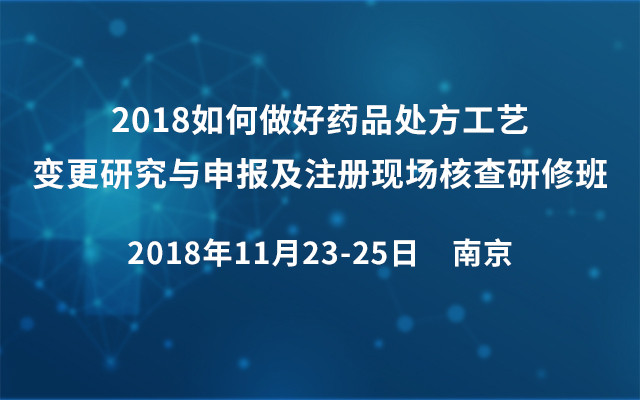 2018如何做好药品处方工艺变更研究与申报及注册现场核查研修班