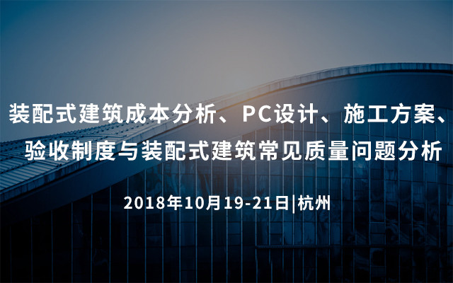 2018装配式建筑成本分析、PC设计、施工方案、验收制度与装配式建筑常见质量问题分析