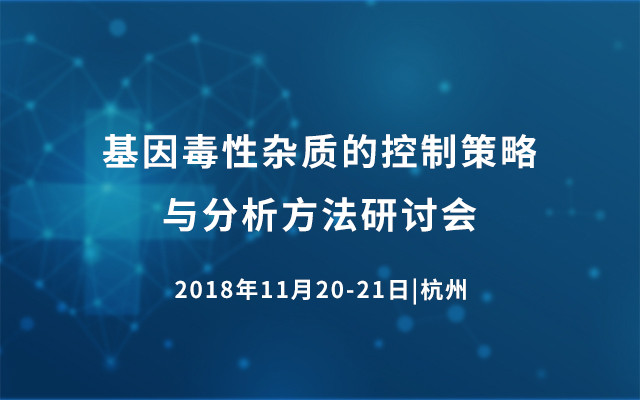 2018基因毒性杂质的控制策略与分析方法研讨会