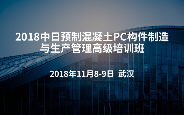 2018中日预制混凝土PC构件制造与生产管理高级培训班