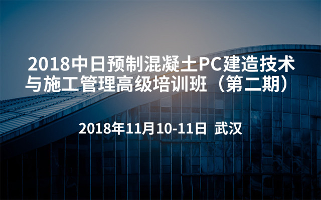 2018中日预制混凝土PC建造技术与施工管理高级培训班（第二期）