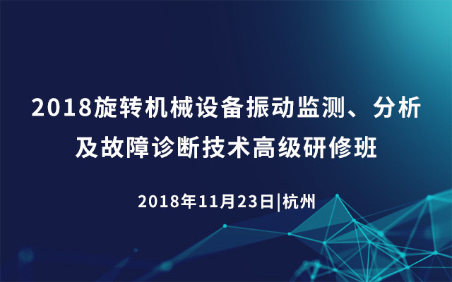 2018旋转机械设备振动监测、分析及故障诊断技术高级研修班(11月杭州班)