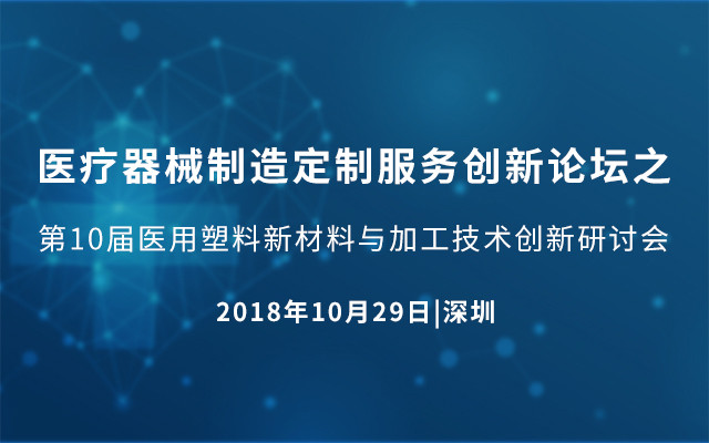 医疗器械制造定制服务创新论坛之第10届医用塑料新材料与加工技术创新研讨会2018深圳