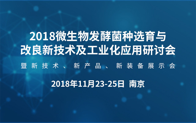 微生物发酵菌种选育与改良新技术及工业化应用研讨会暨新技术、新产品、新装备展示会2018南京