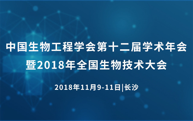 中国生物工程学会第十二届学术年会暨2018年全国生物技术大会