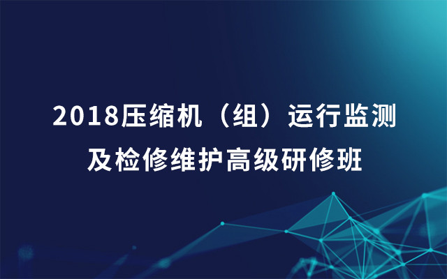 2018压缩机（组）运行监测及检修维护高级研修班