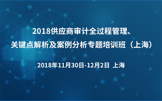 2018供应商审计全过程管理、关键点解析及案例分析专题培训班（上海）