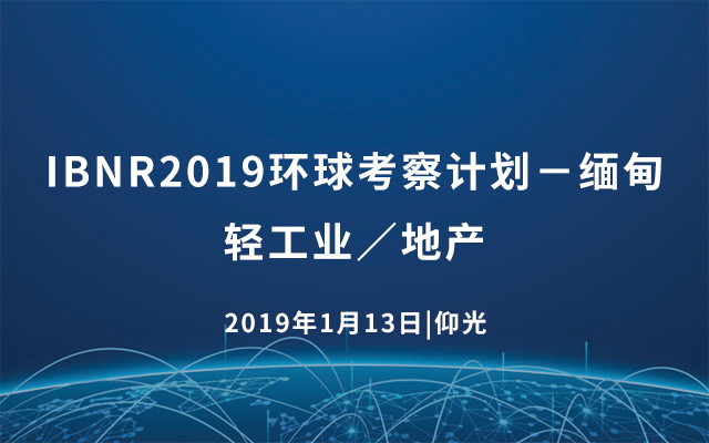 IBNR2019环球考察计划－缅甸（轻工业／地产）