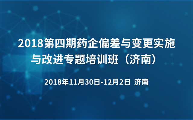 2018第四期药企偏差与变更实施与改进专题培训班（济南）