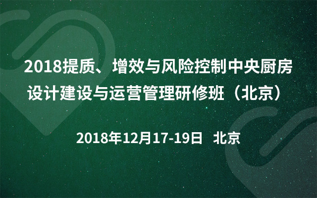 2018提质、增效与风险控制中央厨房设计建设与运营管理研修班（北京）