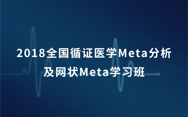 2018全国循证医学与meta分析(含网状meta分析)三天精讲学习班(广州)
