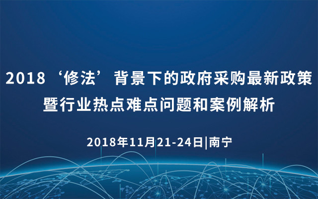 2018‘修法’背景下的政府采购最新政策暨行业热点难点问题和案例解析（南宁）