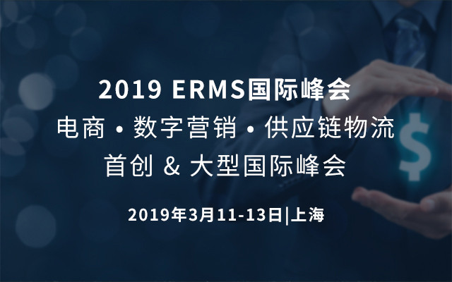 2019 ERMS国际峰会电商 • 数字营销 • 供应链物流首创 & 大型国际峰会