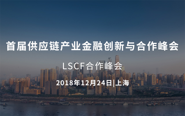 2018首届供应链产业金融创新与合作峰会（LSCF合作峰会）