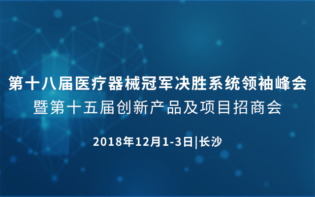 第十八届医疗器械冠军决胜系统领袖峰会2018（长沙站） 暨第十五届创新产品及项目招商会