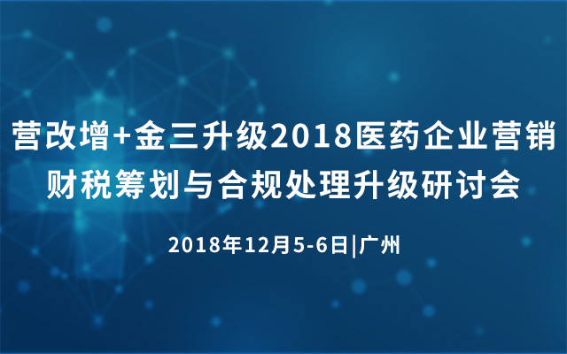 营改增+金三升级2018医药企业营销财税筹划与合规处理升级研讨会