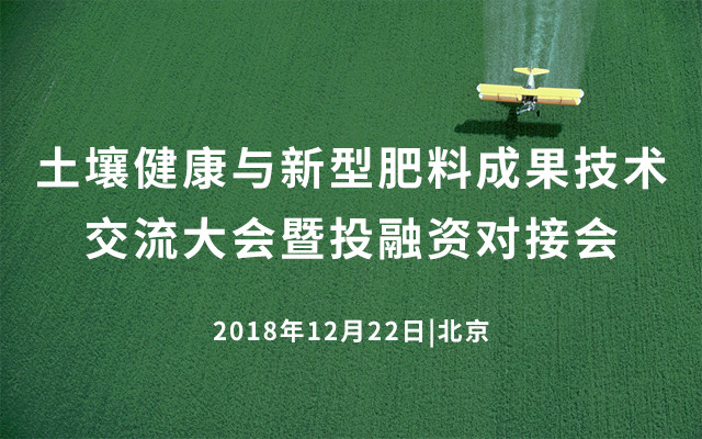“农业科技直通车”2018土壤健康与新型肥料成果技术交流大会暨投融资对接会（北京）