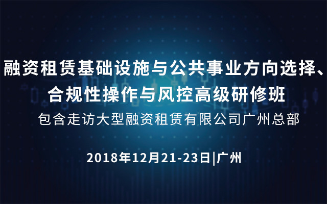 2018融资租赁基础设施与公共事业方向选择、合规性操作与风控高级研修班 (包含走访大型融资租赁有限公司广州总部)