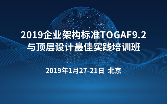 2019企业架构标准TOGAF9.2与顶层设计最佳实践培训班（北京班）