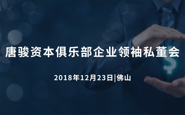 唐骏资本俱乐部企业领袖私董会2018（佛山）