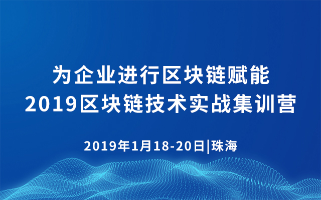 为企业进行区块链赋能·2019区块链技术实战集训营（1月珠海班）