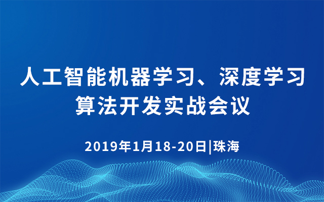 人工智能机器学习、深度学习算法开发实战会议2019（1月珠海班）