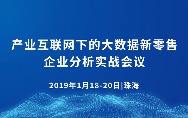 2019产业互联网下的大数据新零售企业分析实战会议（1月珠海班）