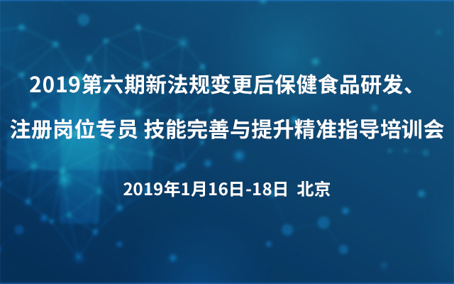 2019第六期新法规变更后保健食品研发、注册岗位专员 技能完善与提升精准指导培训会（北京）