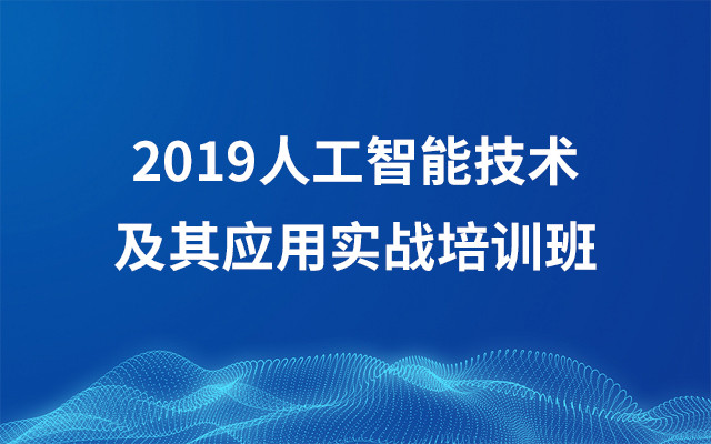 2019人工智能技术及其应用实战培训班（6月北京班）