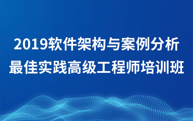 2019软件架构与案例分析最佳实践高级工程师培训班（12月北京班）