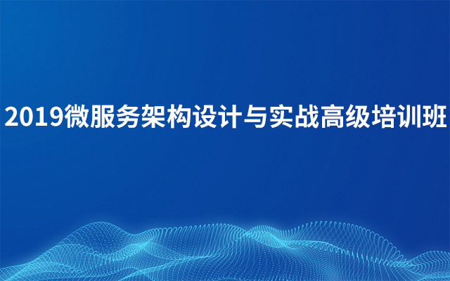 2019微服务架构设计与实战高级培训班(12月北京班)