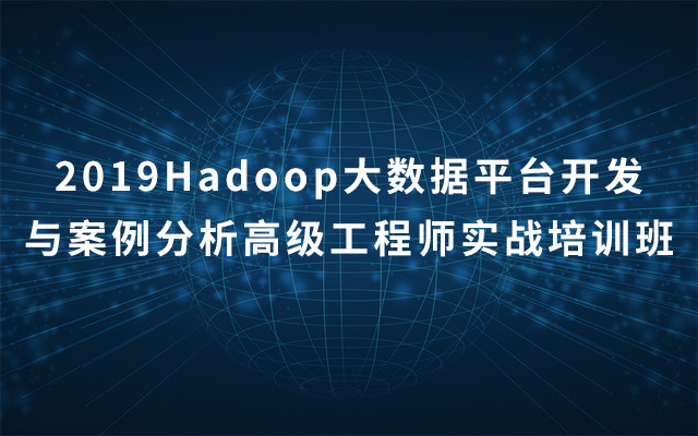 2019Hadoop大数据平台开发与案例分析高级工程师实战培训班（8月成都班）