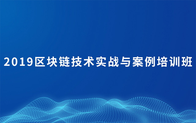 2019区块链技术实战与案例培训班（9月北京班）