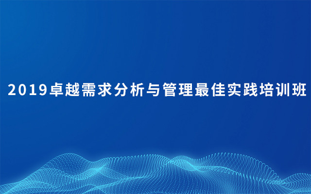 2019卓越需求分析与管理最佳实践培训班（10月苏州班）