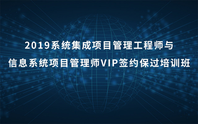 2019系统集成项目管理工程师与信息系统项目管理师VIP签约保过培训班