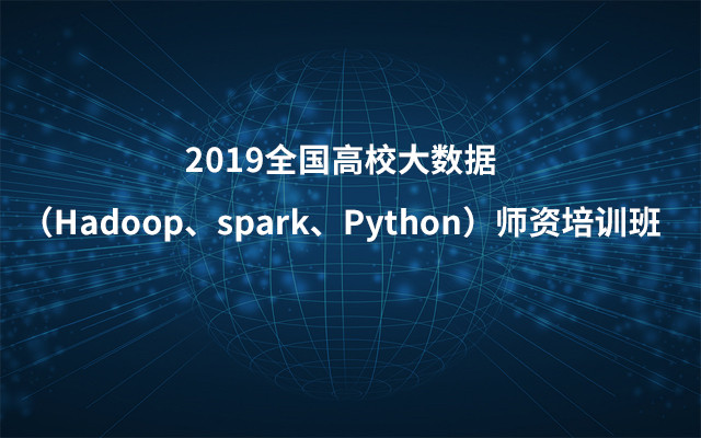 2019全国高校大数据(Hadoop、spark、Python)师资培训班(8月成都班)