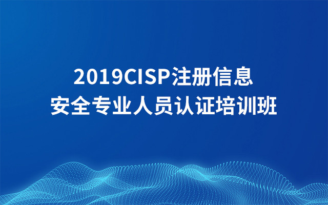 2019CISP注册信息安全专业人员认证培训班（5月北京班）