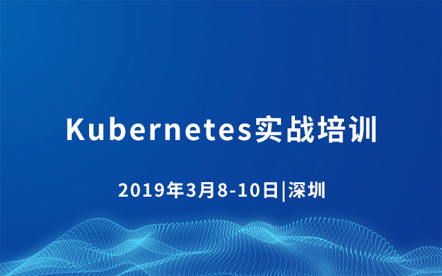 2019 Kubernetes实战培训 | 3月深圳站