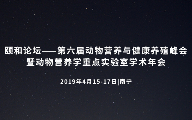 颐和论坛——第六届动物营养与健康养殖峰会暨动物营养学重点实验室学术年会2019(南宁)